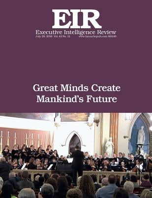 Great Minds Create Mankind's Future: Executive Intelligence Review; Volume 43, Issue 31 by Larouche Jr, Lyndon H.