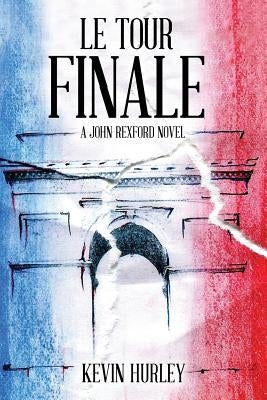 Le Tour Finale: A John Rexford Novel by Hurley, Kevin