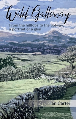Wild Galloway: From the Hilltops to the Solway, a Portrait of a Glen by Carter, Ian