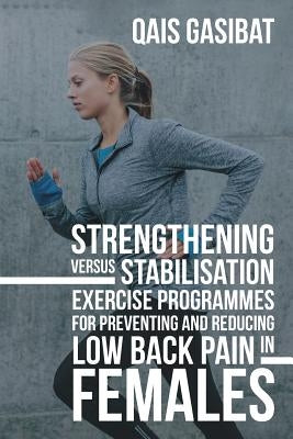 Strengthening Versus Stabilisation Exercise Programmes for Preventing and Reducing Low Back Pain in Females by Gasibat, Qais
