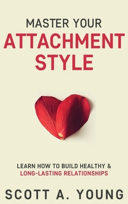 Master Your Attachment Style: Learn How to Build Healthy & Long-Lasting Relationships by Young, Scott A.