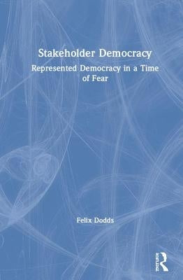 Stakeholder Democracy: Represented Democracy in a Time of Fear by Dodds, Felix