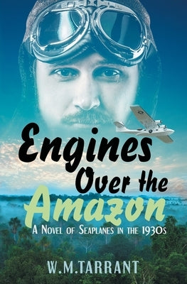 Engines Over the Amazon: A Novel of Seaplanes in the 1930s by Tarrant, W. M.
