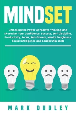 Mindset: Unlocking the Power of Positive Thinking: Skyrocketing your Confidence, Success, Self-Discipline, Productivity, Focus, by Dudley, Mark