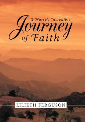 A Nurse's Incredible Journey of Faith by Ferguson, Lilieth