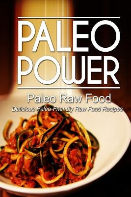 Paleo Power - Paleo Raw Food - Delicious Paleo-Friendly Raw Food Recipes by Power, Paleo