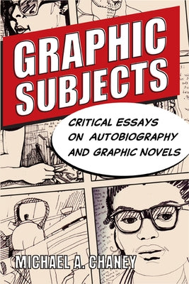 Graphic Subjects: Critical Essays on Autobiography and Graphic Novels by Chaney, Michael A.