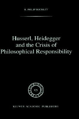 Husserl, Heidegger and the Crisis of Philosophical Responsibility by Buckley, R. Philip