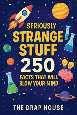Seriously Strange Stuff: 250 Fun Science & Space Facts for Curious Kids: Mind-Blowing Discoveries About Planets, Animals, the Human Body & More - Ages by House, The Drap