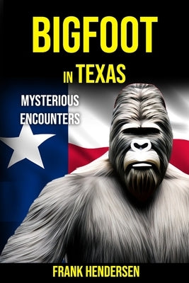 Bigfoot in Texas: Mysterious Encounters by Hendersen, Frank