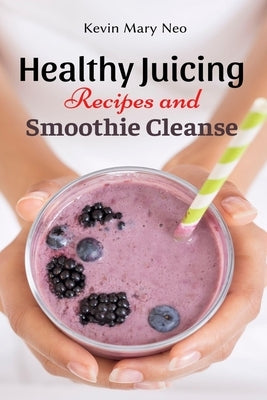 Healthy Juicing Recipes and Smoothie Cleanse by Neo, Kevin Mary