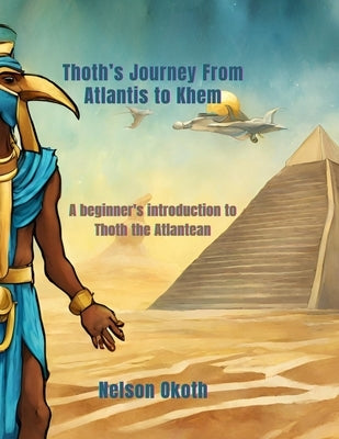 Thoth's Journey from Atlantis to Khem: A beginner's introduction to Thoth the Atlantean by Okoth, Nelson