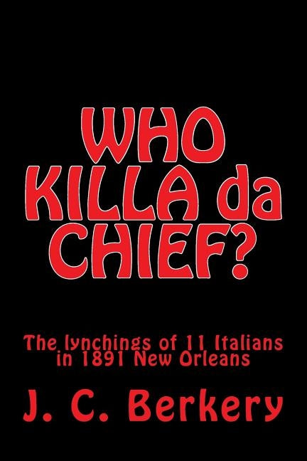 'WHO KILLA da CHIEF?": Lynchings of 11 Italians in 1891 New Orleans by Berkery, J. C.