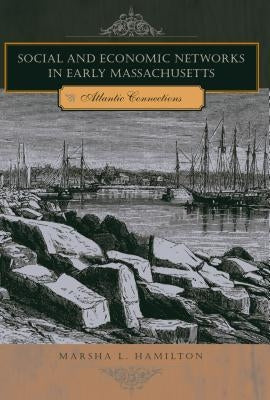 Social and Economic Networks in Early Massachusetts: Atlantic Connections by Hamilton, Marsha L.