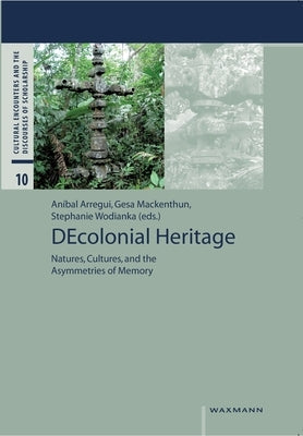 DEcolonial Heritage: Natures, Cultures, and the Asymmetries of Memory by Arregui, Aníbal
