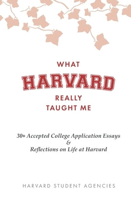 What Harvard Really Taught Me: 30+ Accepted College Application Essays & Reflections on Life at Harvard by Bryden, Jadyn