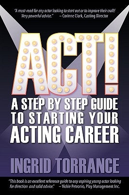 Act!: A Step by Step Guide to Starting Your Acting Career by Torrance, Ingrid