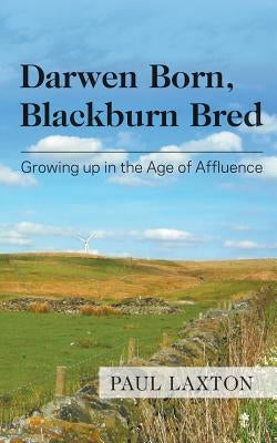 Darwen Born, Blackburn Bred: Growing up in the Age of Affluence by Laxton, Paul