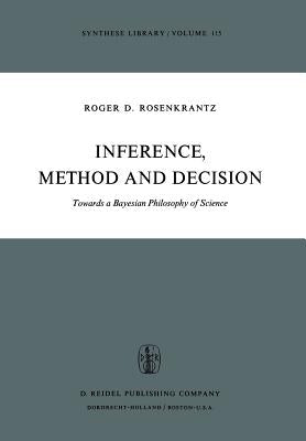 Inference, Method and Decision: Towards a Bayesian Philosophy of Science by Rosenkrantz, R. D.
