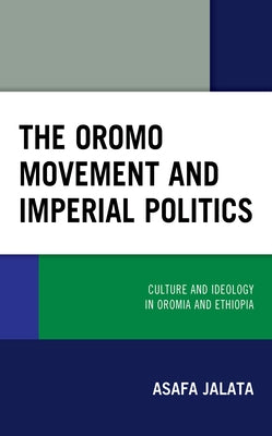 The Oromo Movement and Imperial Politics: Culture and Ideology in Oromia and Ethiopia by Jalata, Asafa