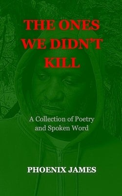 The Ones We Didn't Kill: A Collection of Poetry and Spoken Word by James, Phoenix