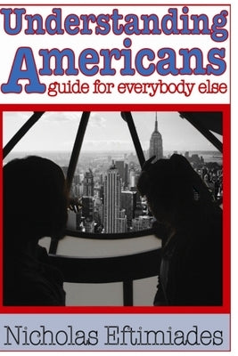 Understanding Americans: : A Guide for Everybody Else by Eftimiades, Nicholas
