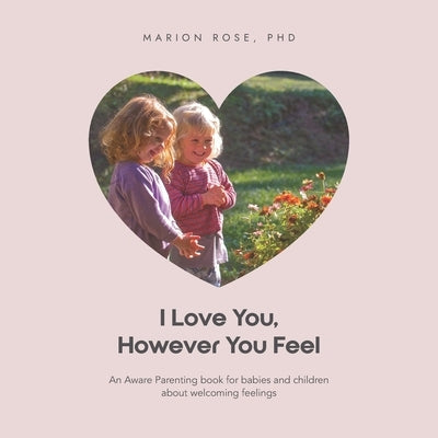 I Love You, However You Feel: An Aware Parenting book for babies and children about welcoming feelings by Rose, Marion