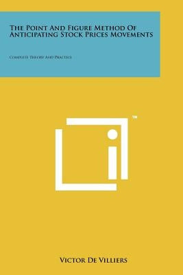 The Point And Figure Method Of Anticipating Stock Prices Movements: Complete Theory And Practice by De Villiers, Victor