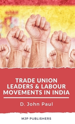 Trade Union leaders and labour movements in india by Paul, John
