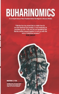 Buharinomics: An In-Depth Study of How President Buhari Set Nigeria in Reverse Motion by Itua, Martins O.