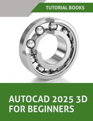 AutoCAD 2025 3D For Beginners (Colored): A Step-by-Step Guide to Learning AutoCAD 3D Modeling by Tutorial Books