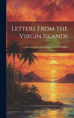 Letters From the Virgin Islands: Illustrating Life and Manners in the West Indies by Anonymous