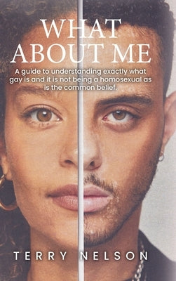 What about Me: A guide to understanding exactly what gay is and it is not being a homosexual as is the common belief. by Nelson, Terry