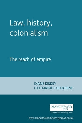 Law, History, Colonialism: The Reach of Empire by Kirkby, Diane