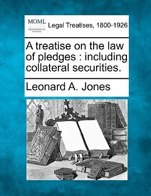A treatise on the law of pledges: including collateral securities. by Jones, Leonard A.