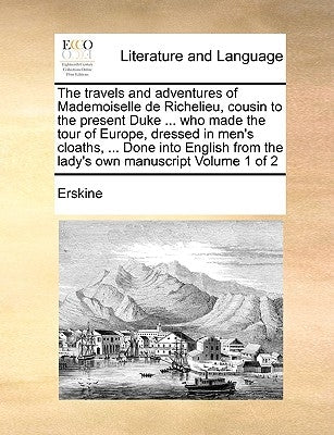 The Travels and Adventures of Mademoiselle de Richelieu, Cousin to the Present Duke ... Who Made the Tour of Europe, Dressed in Men's Cloaths, ... Don by Erskine