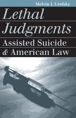 Lethal Judgments: Assisted Suicide and American Law by Urofsky, Melvin I.