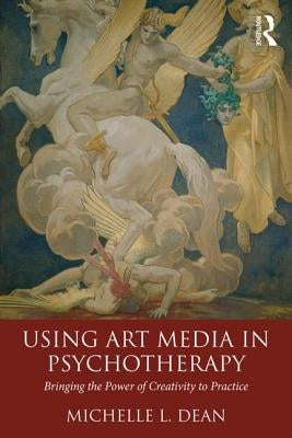 Using Art Media in Psychotherapy: Bringing the Power of Creativity to Practice by Dean, Michelle L.