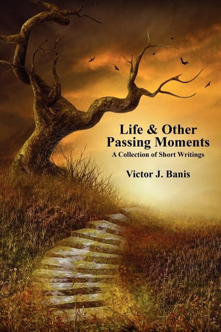 Life & Other Passing Moments: A Collection of Short Writings by Banis, Victor J.