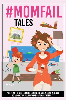 #MomFail Tales - You're Not Alone: 40 Mom - Com Stories from Real Mother's to Remind You All Mothers Have Had Those Days by Your Quirky Aunt
