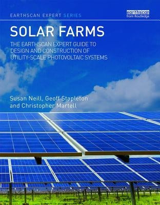 Solar Farms: The Earthscan Expert Guide to Design and Construction of Utility-Scale Photovoltaic Systems by Neill, Susan