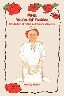 Mom, You're Ol' Fashion: A Collection of Fiction and History Literature by Terrell, Beverly