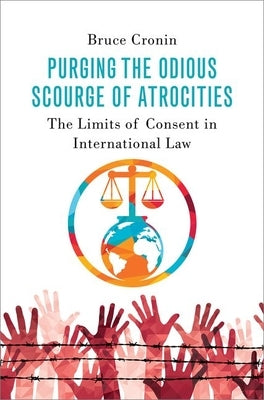 Purging the Odious Scourge of Atrocities: The Limits of Consent in International Law by Cronin, Bruce