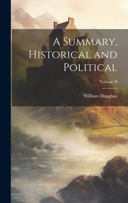 A Summary, Historical and Political; Volume II by Douglass, William
