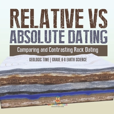 Relative vs Absolute Dating Comparing and Contrasting Rock Dating Geologic Time Grade 6-8 Earth Science by Baby Professor