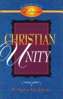 Christian Unity: An Exposition of Ephesians 4:1-16 by Lloyd-Jones, D. Martyn