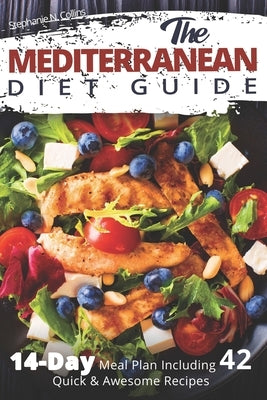 The Mediterranean Diet Guide: 14-Day Meal Plan Including 42 Quick and Awesome Recipes by Collins, Stephanie N.