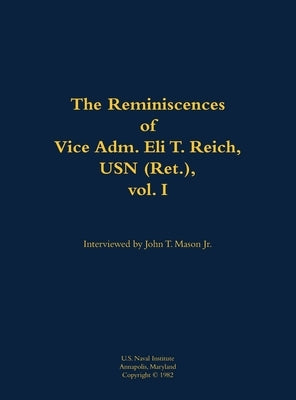 Reminiscences of Vice Adm. Eli T. Reich, USN (Ret.), vol. I by Reich, Eli T.