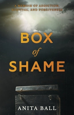 Box of Shame: A Memoir of Addiction, Survival, and Forgiveness by Ball, Anita