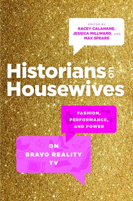 Historians on Housewives: Fashion, Performance, and Power on Bravo Reality TV by Calahane, Kacey